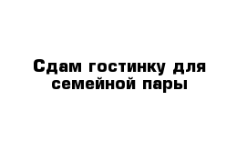 Сдам гостинку для семейной пары